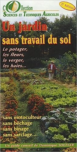 UN JARDIN SANS TRAVAIL DU SOL : LE POTAGER, LES FLEURS, LE VERGER, LES HAIES