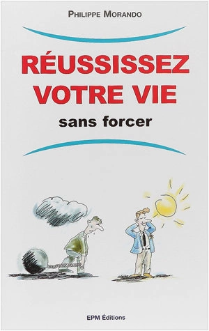 REUSSISSEZ VOTRE VIE SANS FORCER - PHILIPPE MORANDO