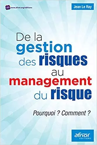 DE LA GESTION DU RISQUE AU MANAGEMENT DES RISQUES POURQUOI ? COMMENT ? DE JEAN LE RAY