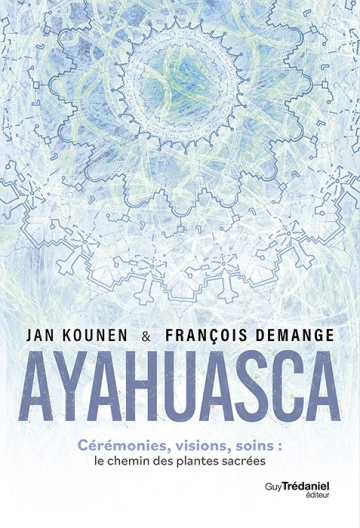 AYAHUASCA : CÉRÉMONIES , VISIONS, SOINS, LE CHEMIN DES PLANTES SACRÉES