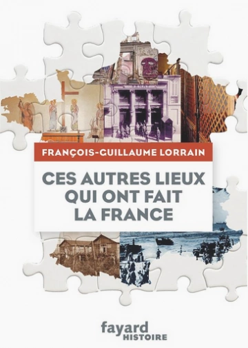 CES AUTRES LIEUX QUI ONT FAIT LA FRANCE • FRANÇOIS-GUILLAUME LORRAIN