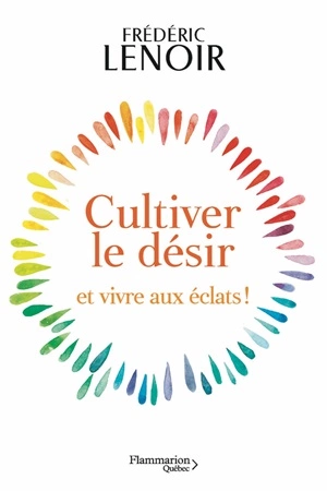 Cultiver le désir et vivre aux éclats ! Frédéric Lenoir